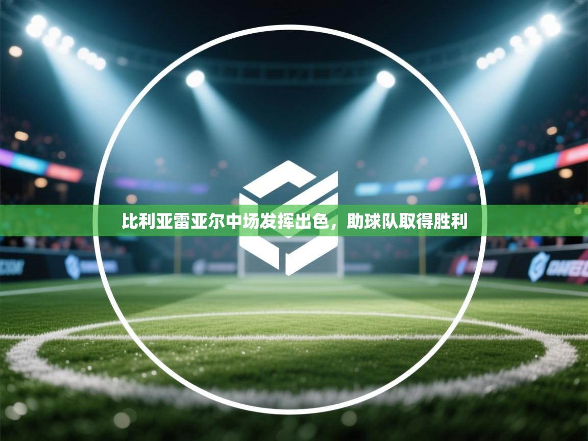 开云下载-比利亚雷亚尔中场发挥出色,助球队取得胜利 第4张