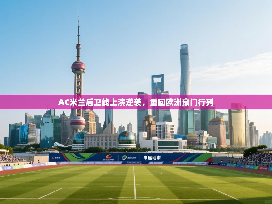 开云体育登录入口网址-AC米兰后卫线上演逆袭，重回欧洲豪门行列  第3张