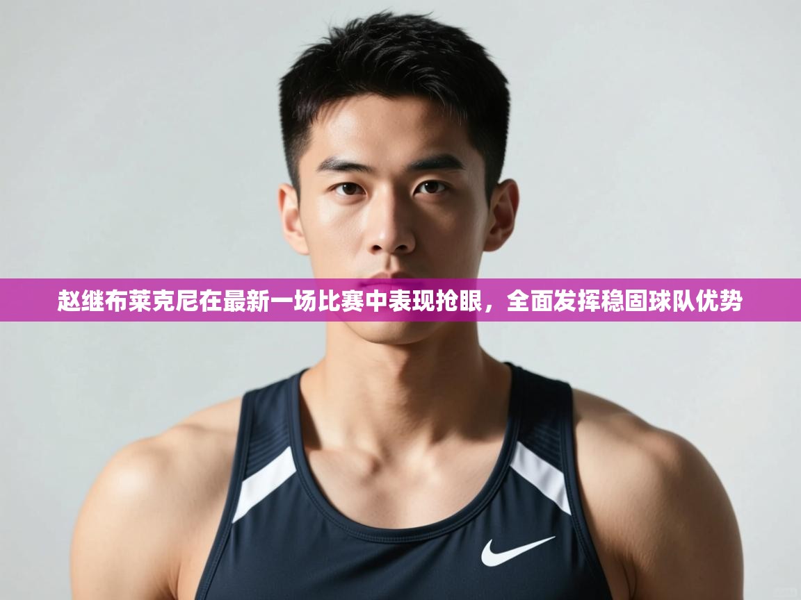 开云体育苹果版下载-赵继布莱克尼在最新一场比赛中表现抢眼，全面发挥稳固球队优势  第1张