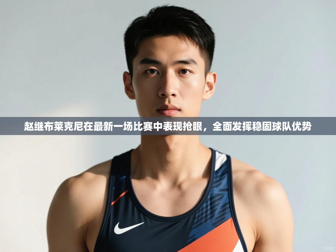 开云体育苹果版下载-赵继布莱克尼在最新一场比赛中表现抢眼，全面发挥稳固球队优势  第2张
