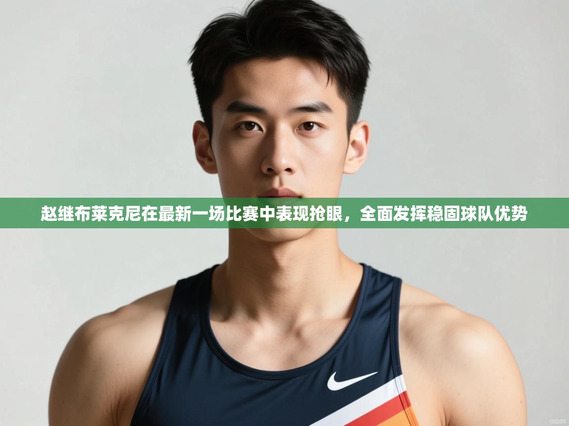 开云体育苹果版下载-赵继布莱克尼在最新一场比赛中表现抢眼，全面发挥稳固球队优势  第4张