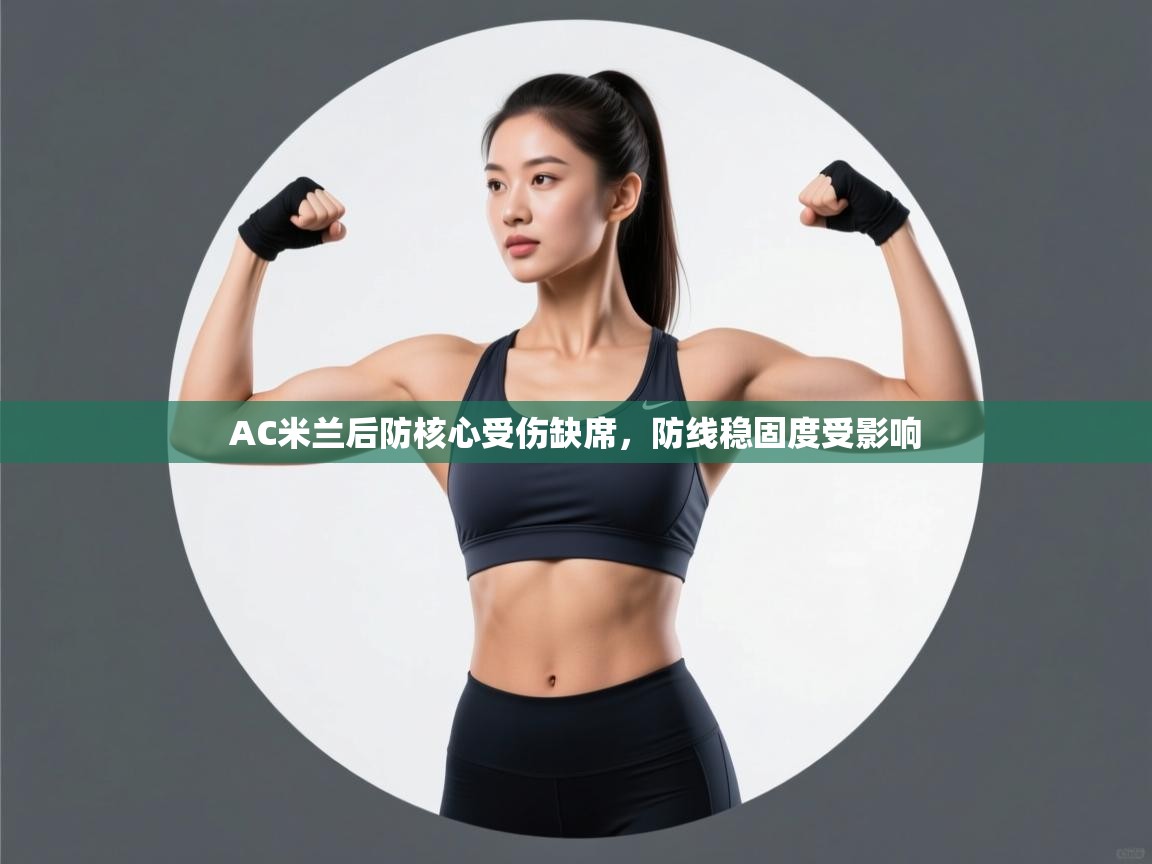 云开体育app官网登录入口-AC米兰后防核心受伤缺席，防线稳固度受影响