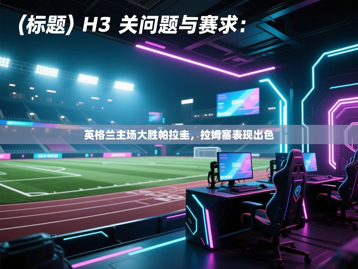 开云·体育app中国官方网站-英格兰主场大胜帕拉圭，拉姆塞表现出色