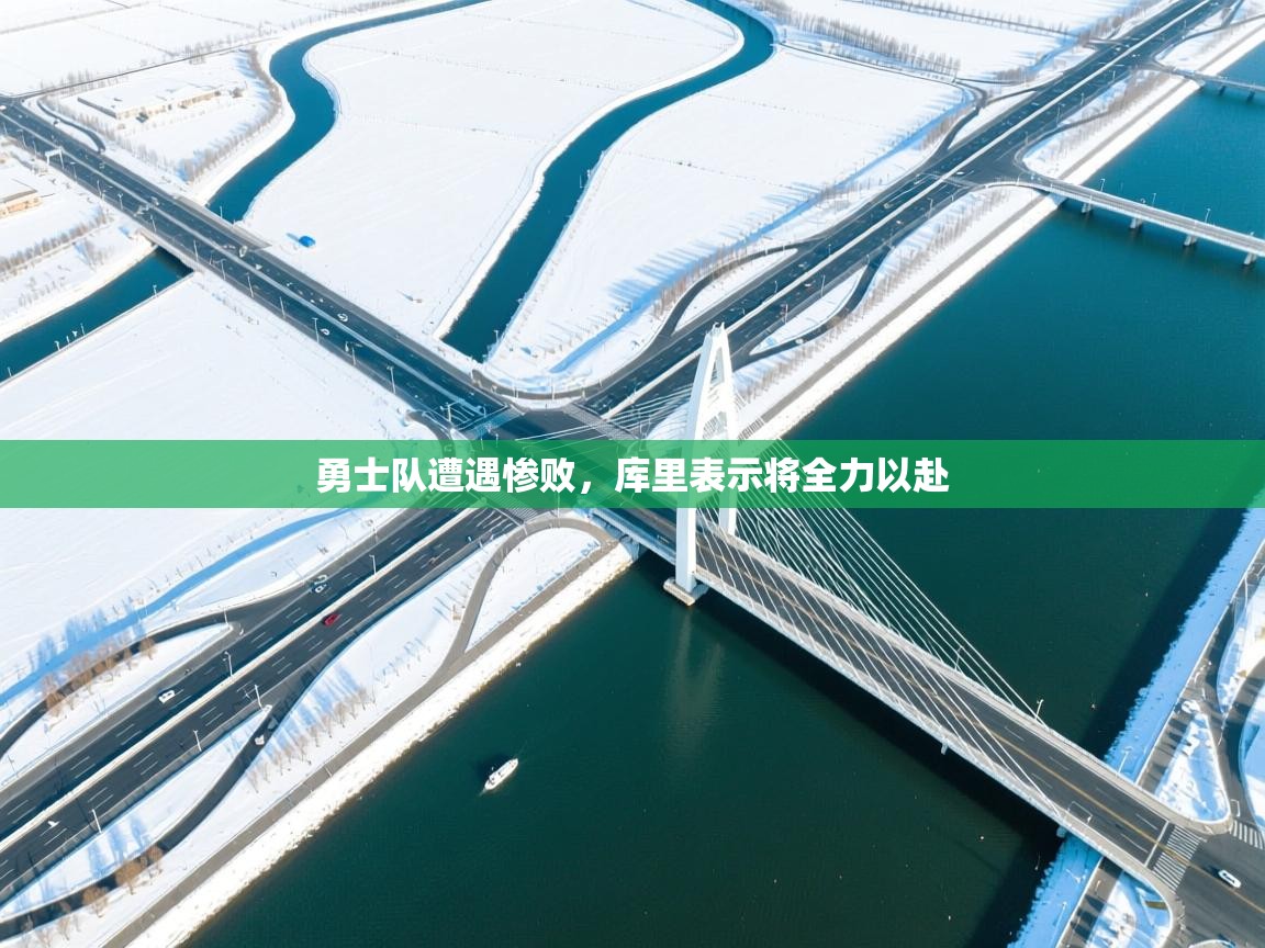 开云体育客服在线咨询-勇士队遭遇惨败，库里表示将全力以赴  第4张