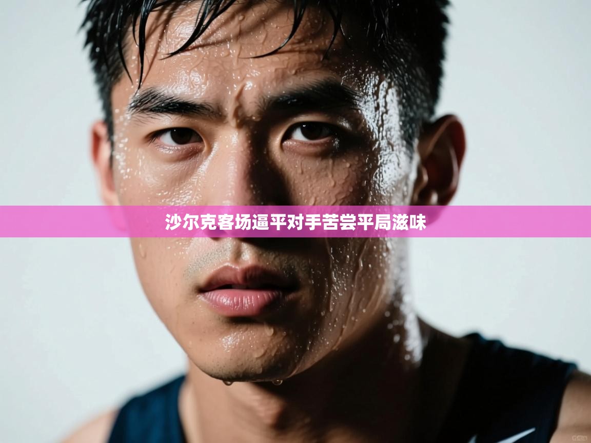 开云体育实名认证入口-沙尔克客场逼平对手苦尝平局滋味