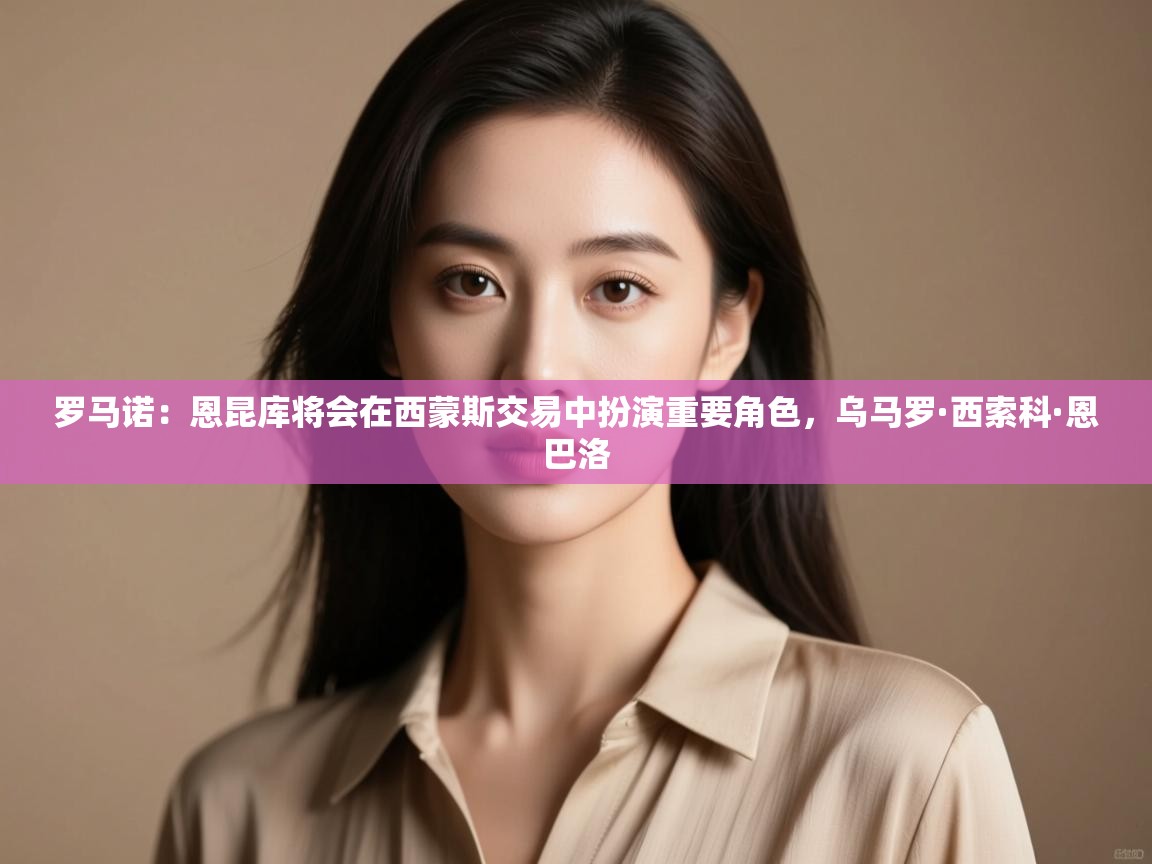 开云kaiyun体育app入口下载官网-罗马诺：恩昆库将会在西蒙斯交易中扮演重要角色，乌马罗·西索科·恩巴洛