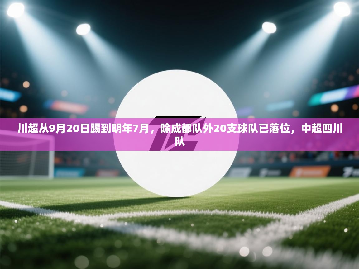 开云体育入口网址-川超从9月20日踢到明年7月，除成都队外20支球队已落位，中超四川队