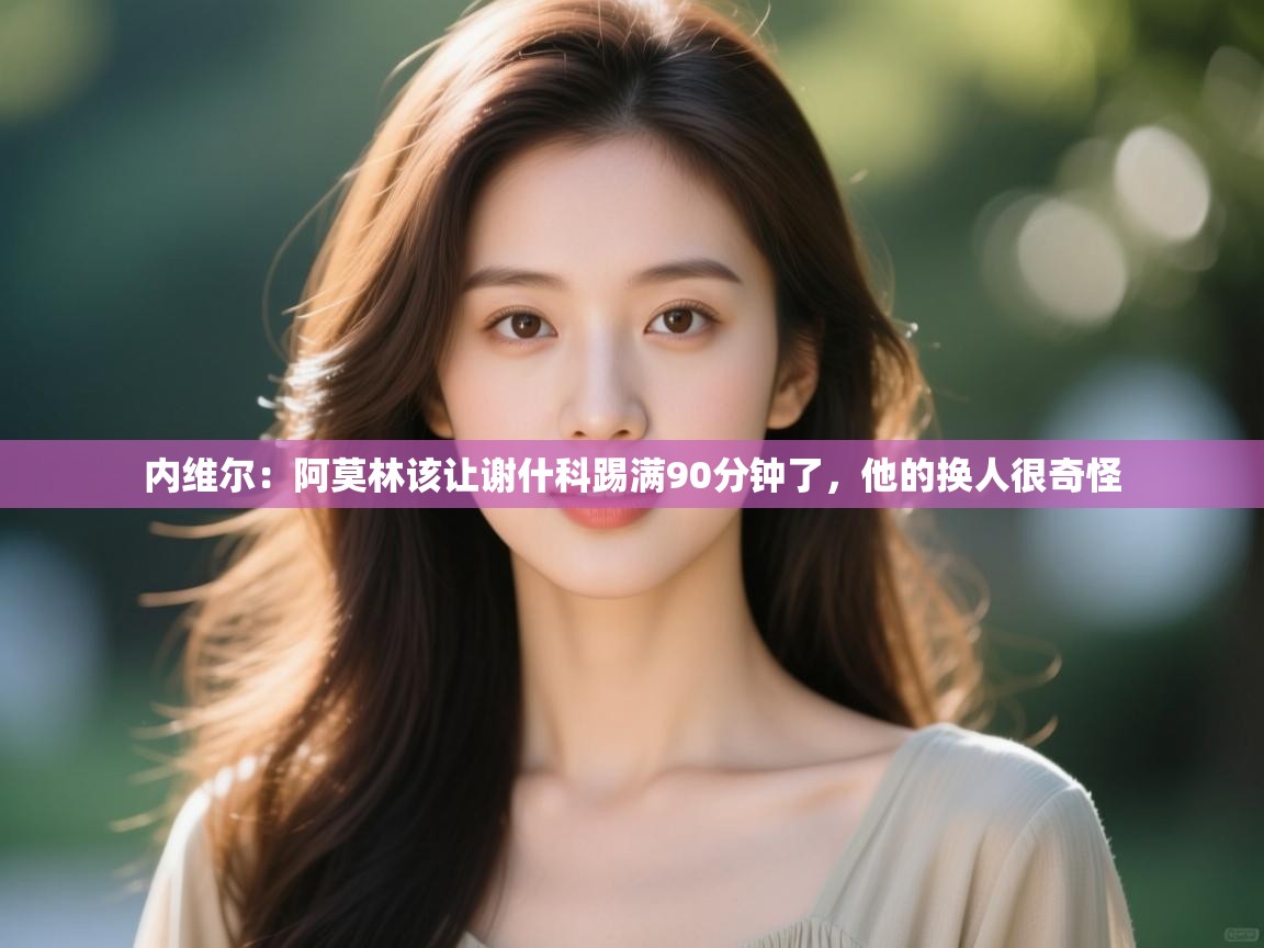 开云体育账号申诉通道-内维尔：阿莫林该让谢什科踢满90分钟了，他的换人很奇怪