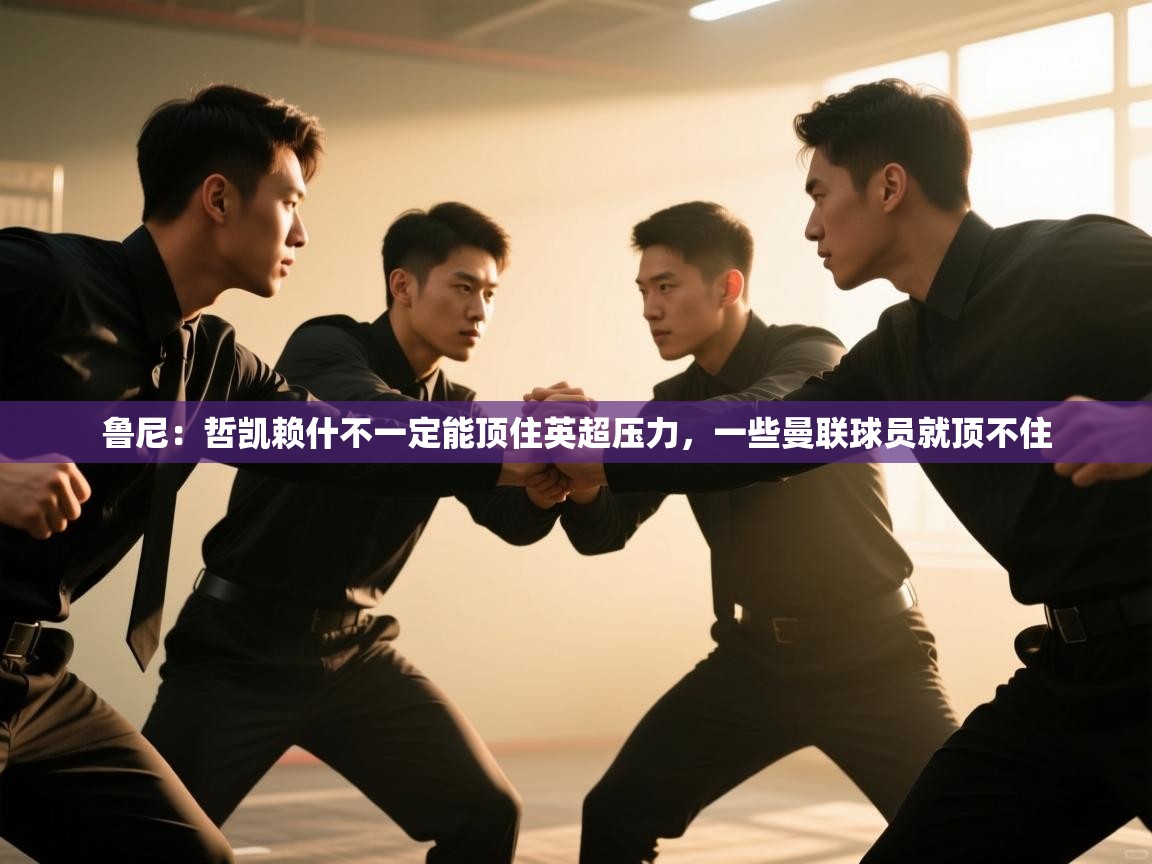 开云体育登录入口网址-鲁尼:哲凯赖什不一定能顶住英超压力,一些曼联球员就顶不住 第2张