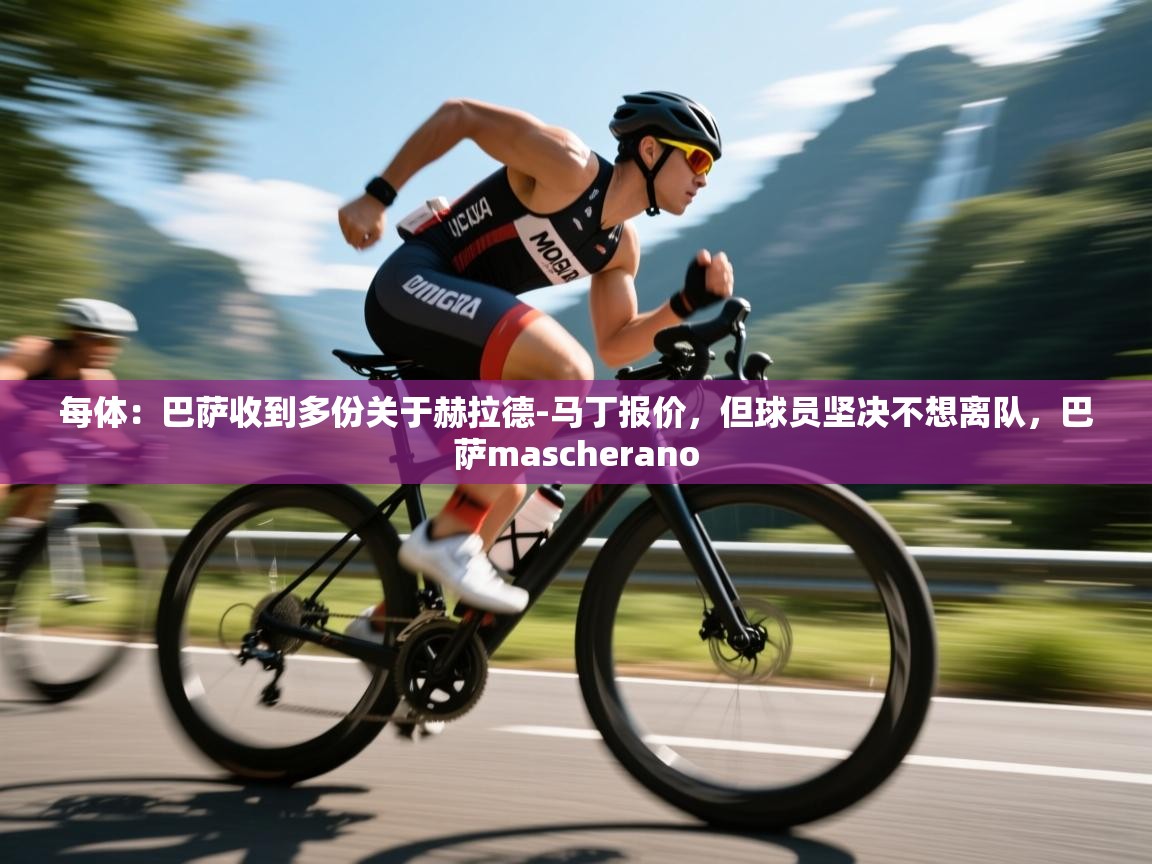 开云体育app下载-每体:巴萨收到多份关于赫拉德-马丁报价,但球员坚决不想离队,巴萨mascherano 第4张