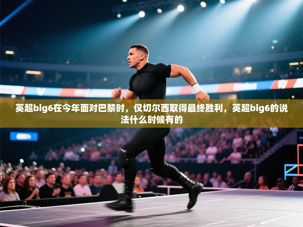 开云体育app下载安装免费-英超big6在今年面对巴黎时,仅切尔西取得最终胜利,英超big6的说法什么时候有的 第1张