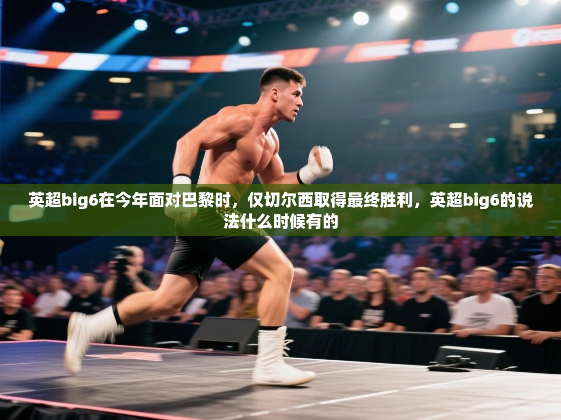 开云体育app下载安装免费-英超big6在今年面对巴黎时,仅切尔西取得最终胜利,英超big6的说法什么时候有的 第4张