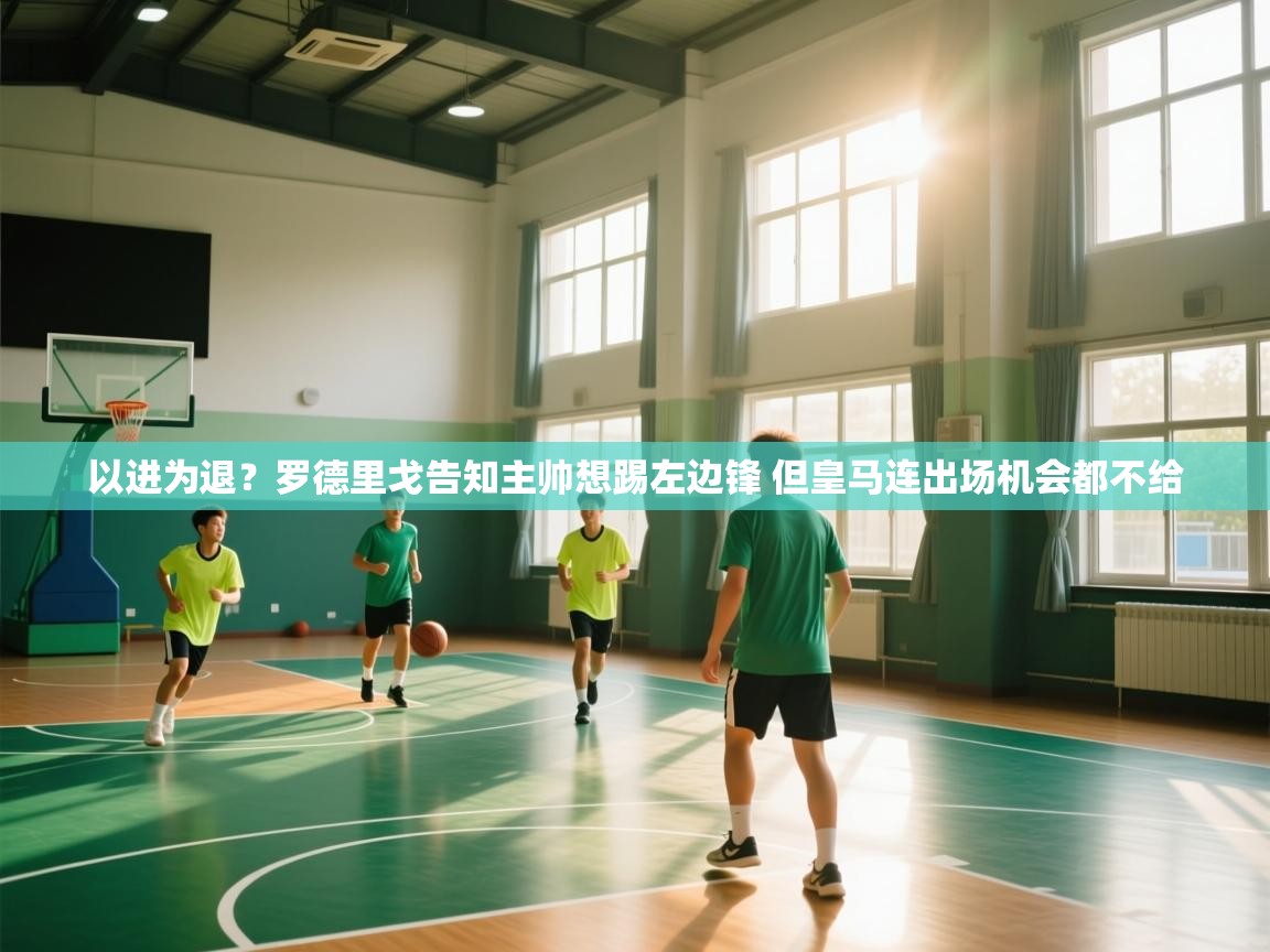 开云体育入口手机版-以进为退？罗德里戈告知主帅想踢左边锋 但皇马连出场机会都不给