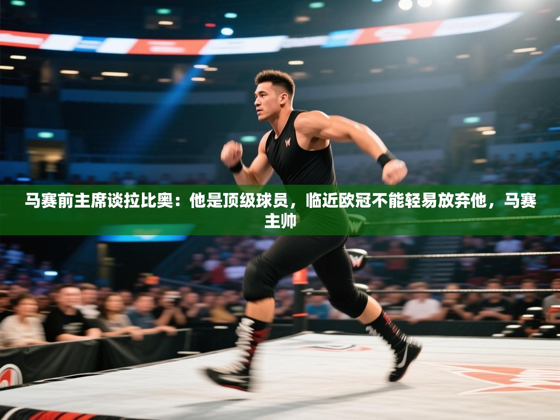 开云体育旧版下载地址-马赛前主席谈拉比奥:他是顶级球员,临近欧冠不能轻易放弃他,马赛主帅 第3张