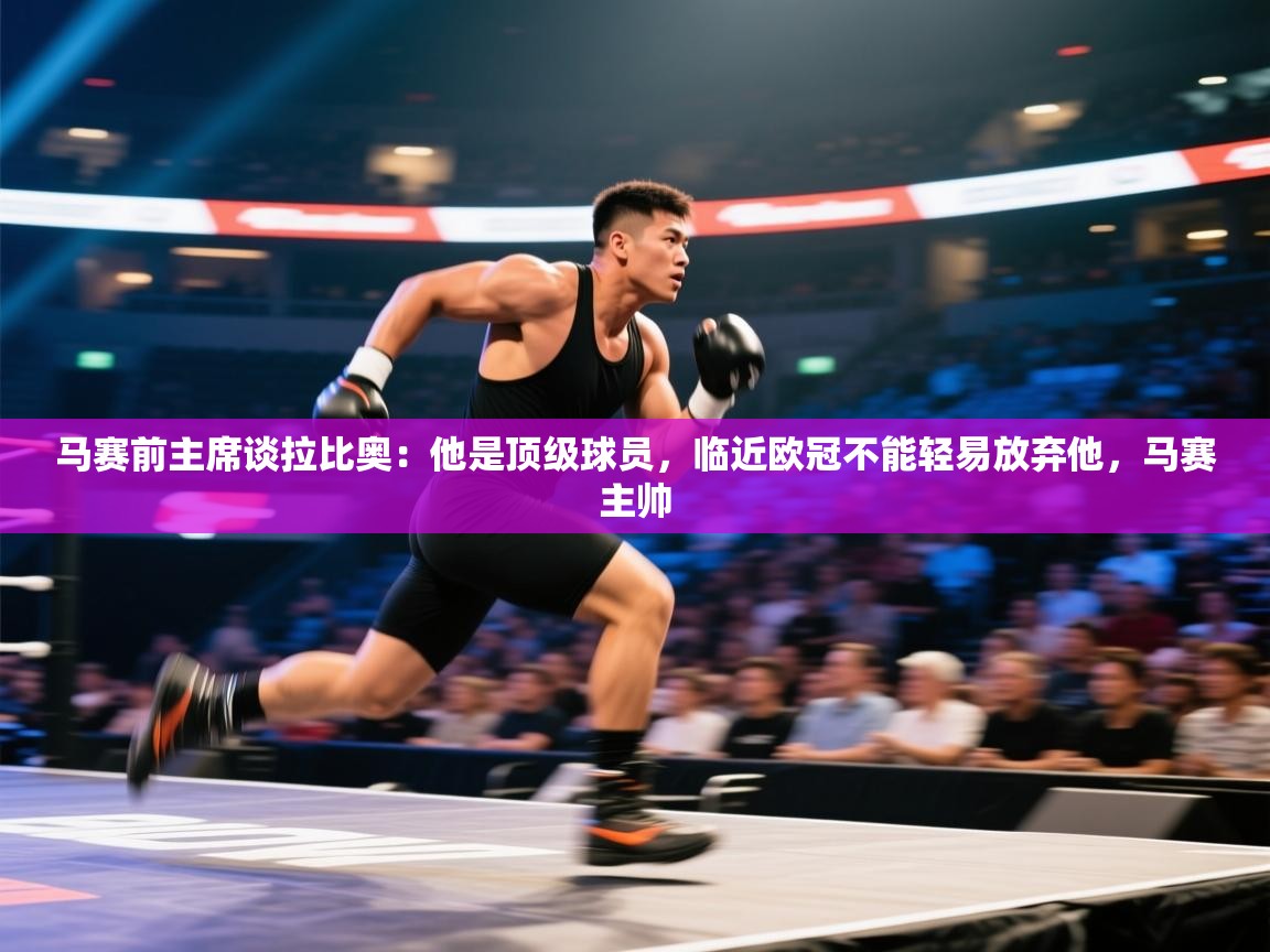 开云体育旧版下载地址-马赛前主席谈拉比奥:他是顶级球员,临近欧冠不能轻易放弃他,马赛主帅 第4张