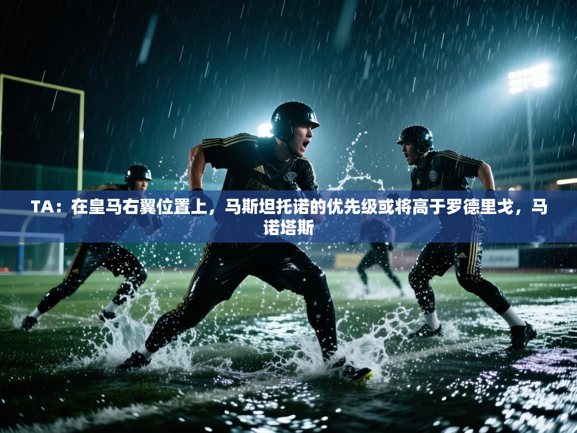 开云体育在线登录-TA：在皇马右翼位置上，马斯坦托诺的优先级或将高于罗德里戈，马诺塔斯