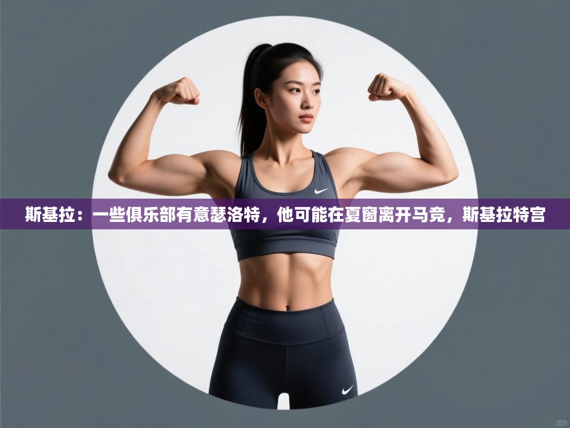 开云·体育kaiyun官方网站_kaiyun sports-斯基拉：一些俱乐部有意瑟洛特，他可能在夏窗离开马竞，斯基拉特宫