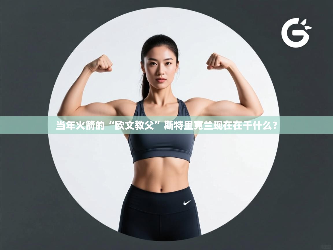 开云体育注册-当年火箭的“欧文教父”斯特里克兰现在在干什么？