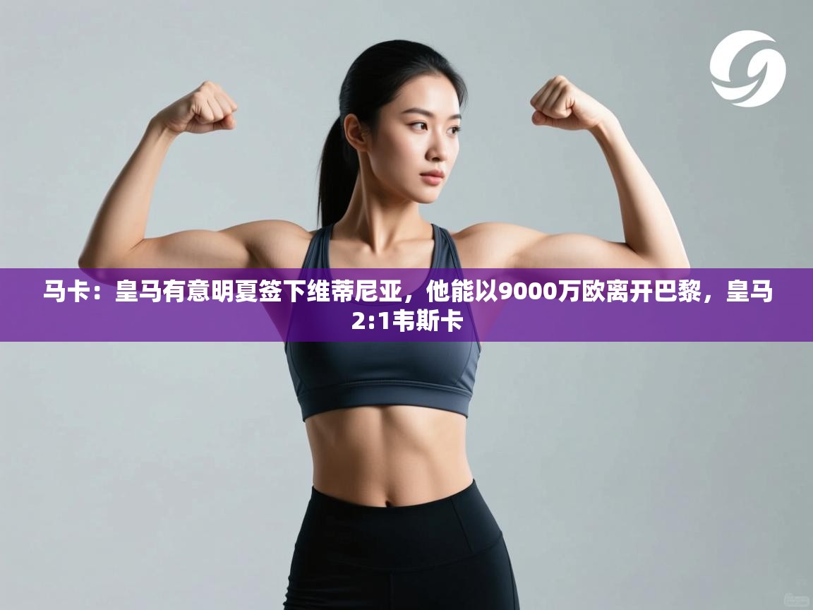 开云体育官方版下载-马卡：皇马有意明夏签下维蒂尼亚，他能以9000万欧离开巴黎，皇马2:1韦斯卡  第3张