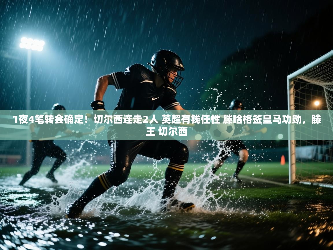 开云体育app下载入口-1夜4笔转会确定！切尔西连走2人 英超有钱任性 滕哈格签皇马功勋，滕王 切尔西  第2张