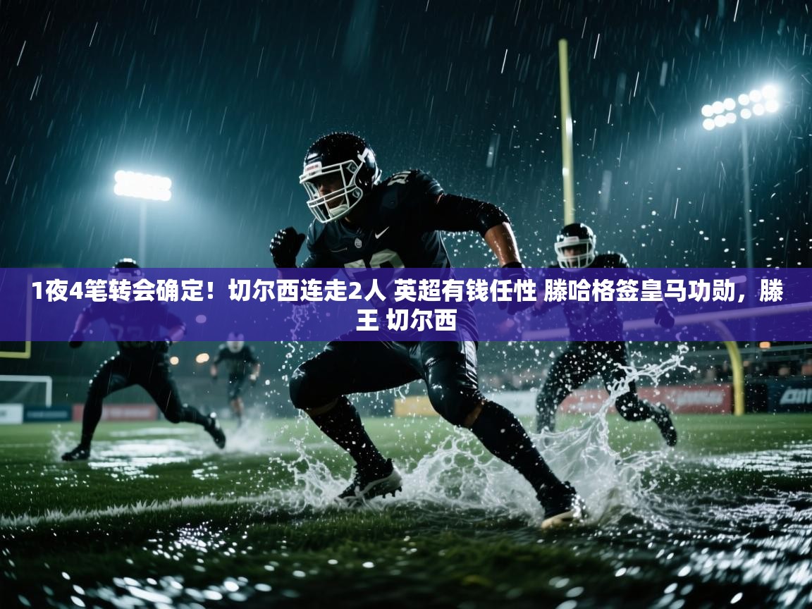 开云体育app下载入口-1夜4笔转会确定！切尔西连走2人 英超有钱任性 滕哈格签皇马功勋，滕王 切尔西  第3张