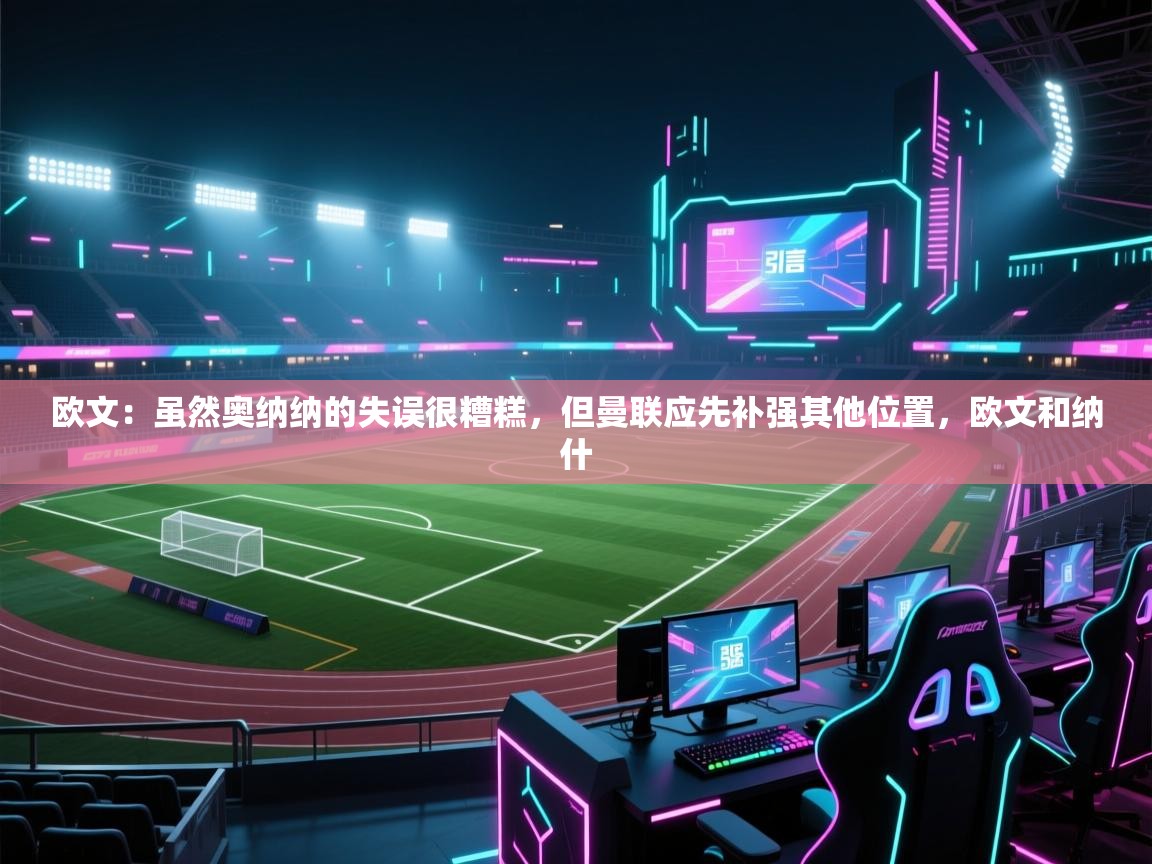 开云体育app下载-欧文：虽然奥纳纳的失误很糟糕，但曼联应先补强其他位置，欧文和纳什  第1张