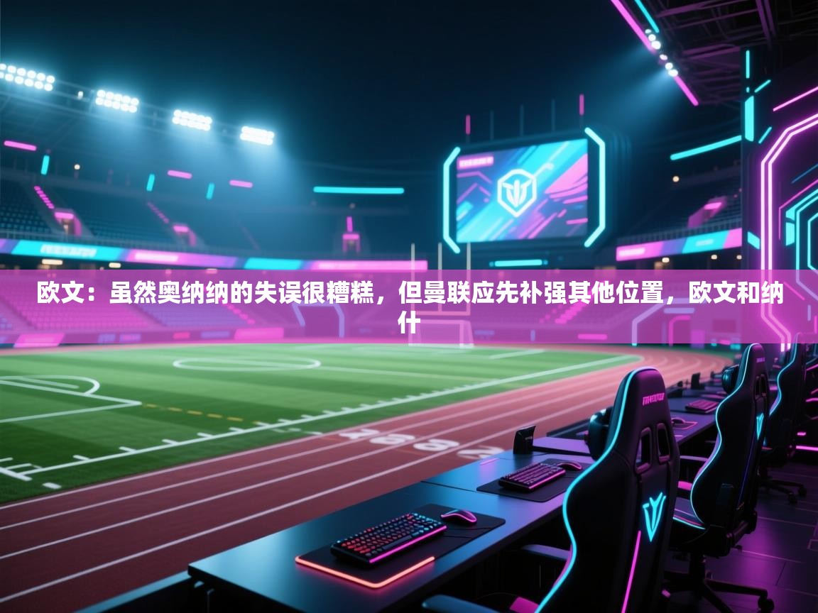 开云体育app下载-欧文：虽然奥纳纳的失误很糟糕，但曼联应先补强其他位置，欧文和纳什  第2张