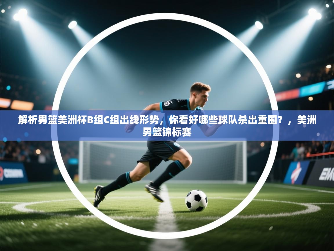 开云入口-解析男篮美洲杯B组C组出线形势，你看好哪些球队杀出重围？，美洲男篮锦标赛  第1张