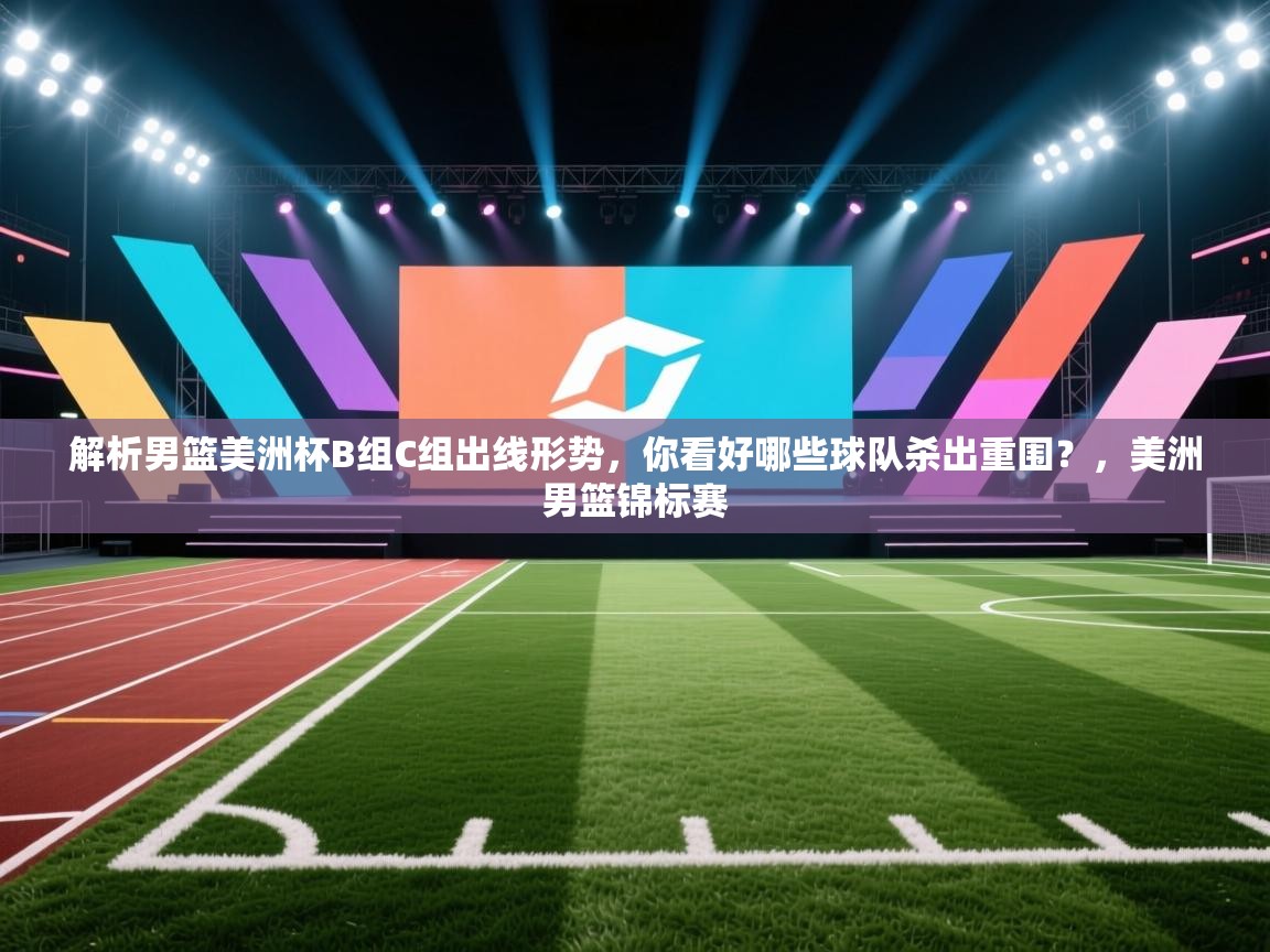 开云入口-解析男篮美洲杯B组C组出线形势，你看好哪些球队杀出重围？，美洲男篮锦标赛  第2张