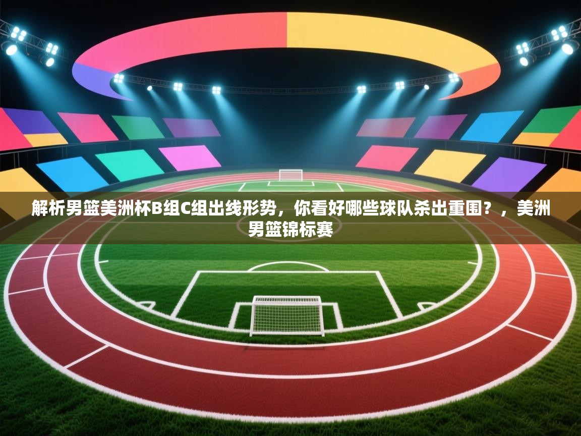 开云入口-解析男篮美洲杯B组C组出线形势，你看好哪些球队杀出重围？，美洲男篮锦标赛  第4张