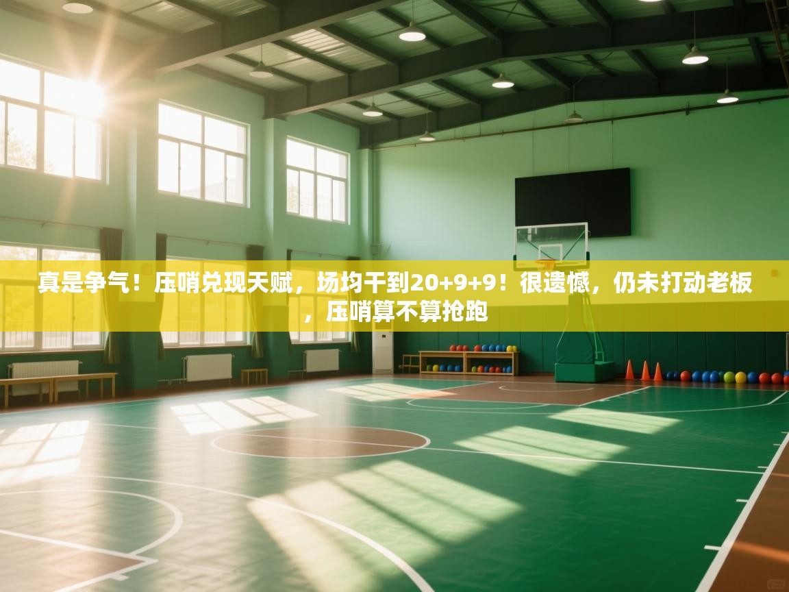 云开官网-真是争气!压哨兑现天赋,场均干到20+9+9!很遗憾,仍未打动老板,压哨算不算抢跑 第2张