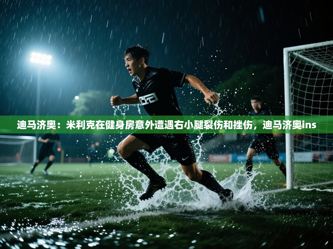 开云体育入口平台-迪马济奥：米利克在健身房意外遭遇右小腿裂伤和挫伤，迪马济奥ins