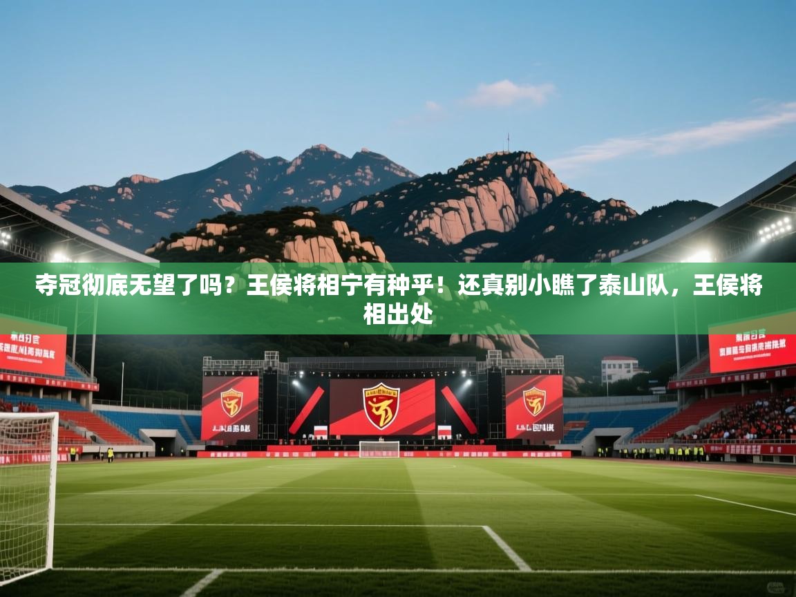 云开体育入口-夺冠彻底无望了吗?王侯将相宁有种乎!还真别小瞧了泰山队,王侯将相出处 第2张