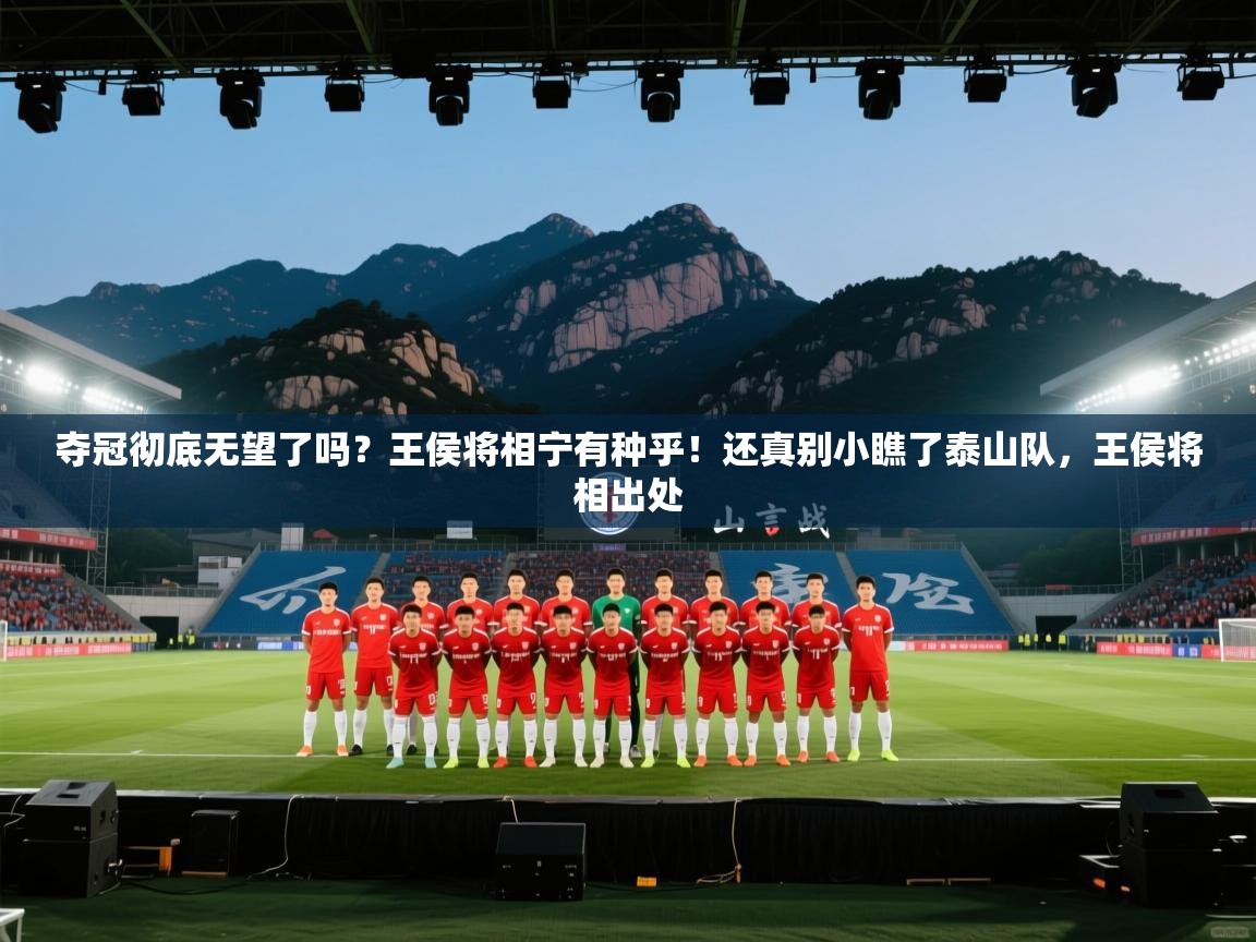 云开体育入口-夺冠彻底无望了吗?王侯将相宁有种乎!还真别小瞧了泰山队,王侯将相出处 第4张