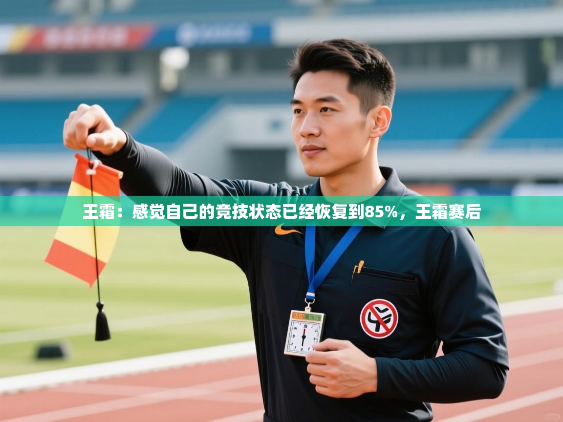 云开体育官网登录入口-王霜:感觉自己的竞技状态已经恢复到85%,王霜赛后 第2张