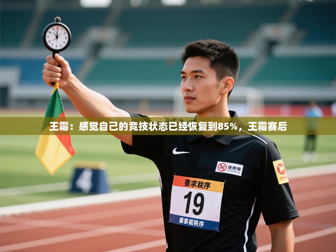 云开体育官网登录入口-王霜:感觉自己的竞技状态已经恢复到85%,王霜赛后 第4张