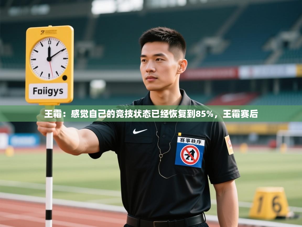 云开体育官网登录入口-王霜:感觉自己的竞技状态已经恢复到85%,王霜赛后 第3张