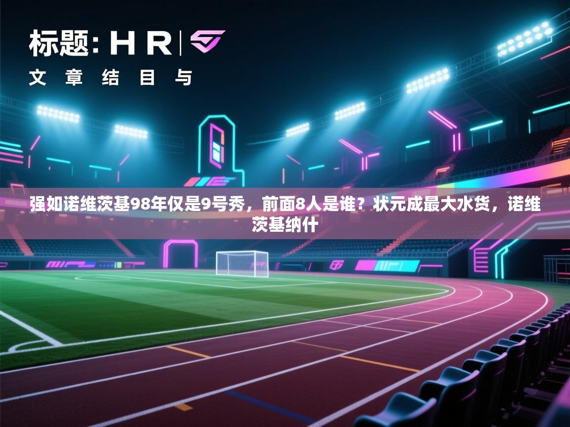 开云体育新人指引-强如诺维茨基98年仅是9号秀,前面8人是谁?状元成最大水货,诺维茨基纳什 第3张