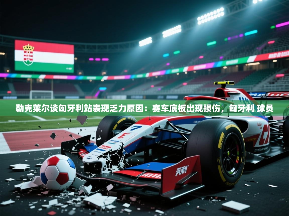 开云体育工单提交入口-勒克莱尔谈匈牙利站表现乏力原因：赛车底板出现损伤，匈牙利 球员