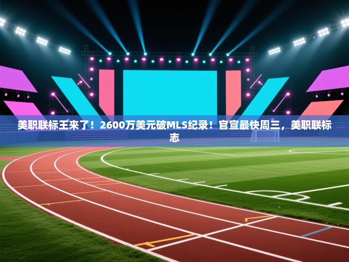 开云体育登录入口网址-美职联标王来了！2600万美元破MLS纪录！官宣最快周三，美职联标志