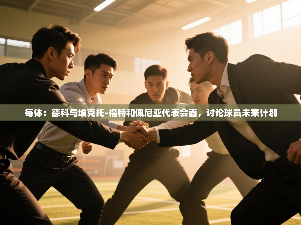 开云赛事-每体：德科与埃克托-福特和佩尼亚代表会面，讨论球员未来计划