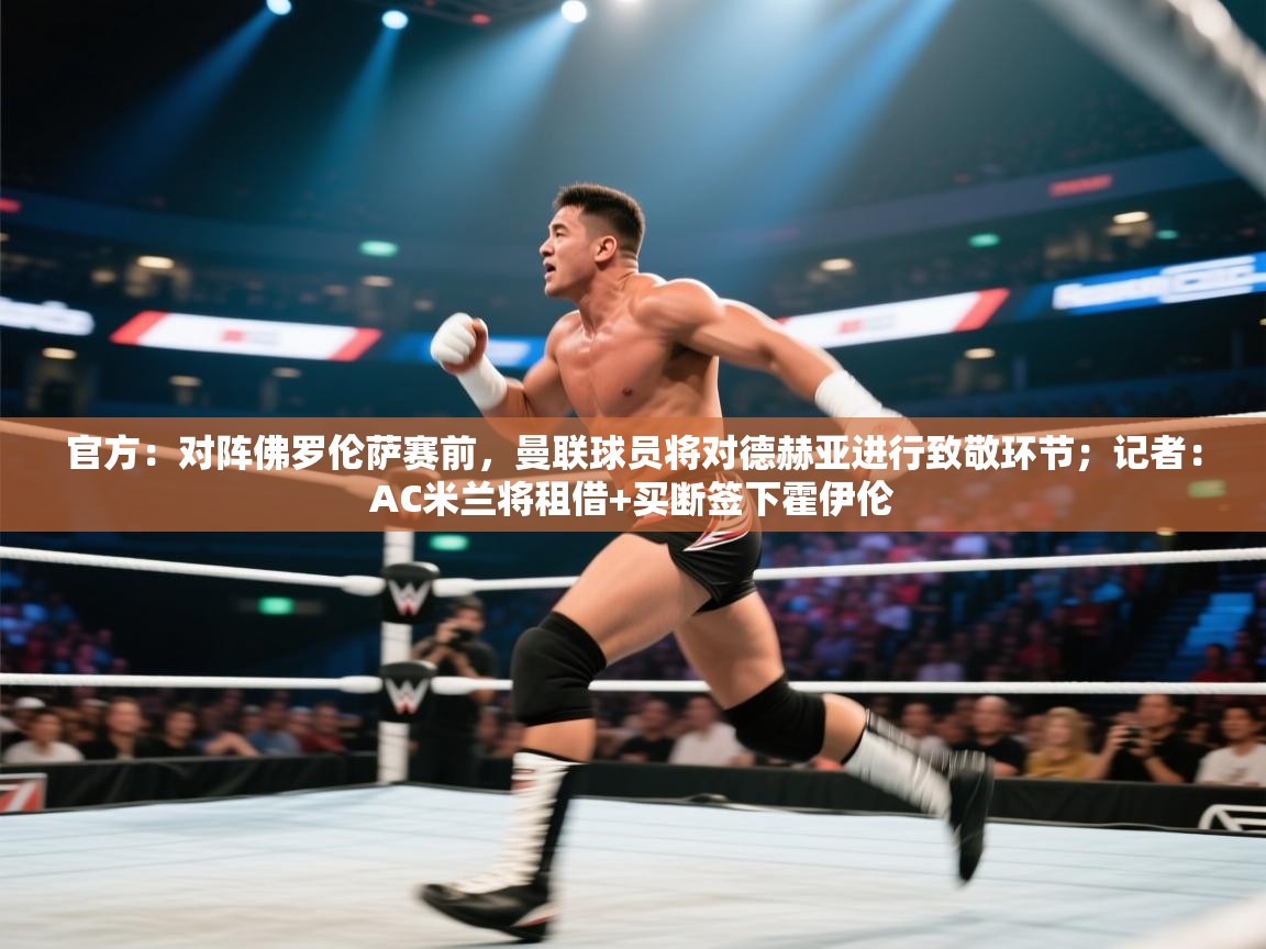 开云数据-官方：对阵佛罗伦萨赛前，曼联球员将对德赫亚进行致敬环节；记者：AC米兰将租借+买断签下霍伊伦  第1张