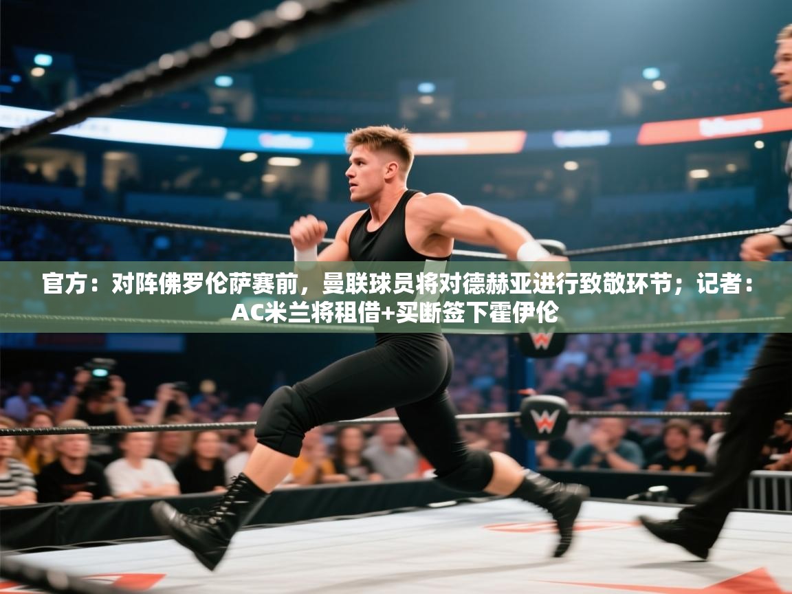 开云数据-官方：对阵佛罗伦萨赛前，曼联球员将对德赫亚进行致敬环节；记者：AC米兰将租借+买断签下霍伊伦  第4张