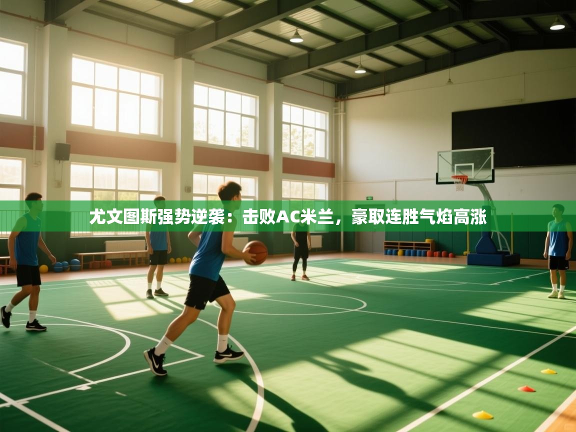 kaiyun sports-尤文图斯强势逆袭：击败AC米兰，豪取连胜气焰高涨  第1张