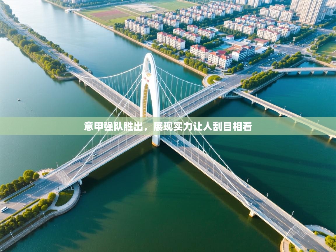 kaiyun体育入口-意甲强队胜出,展现实力让人刮目相看 第1张