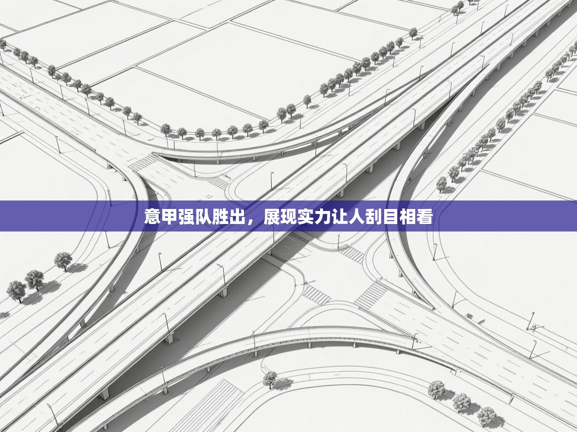 kaiyun体育入口-意甲强队胜出,展现实力让人刮目相看 第3张