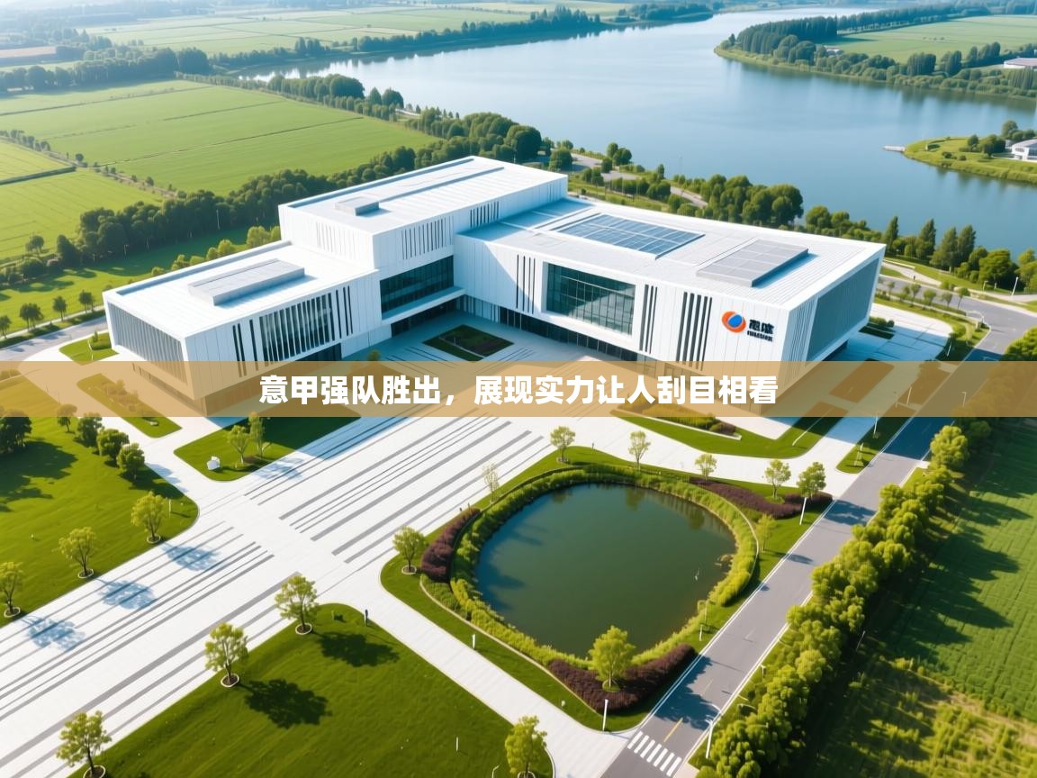 kaiyun体育入口-意甲强队胜出,展现实力让人刮目相看 第4张