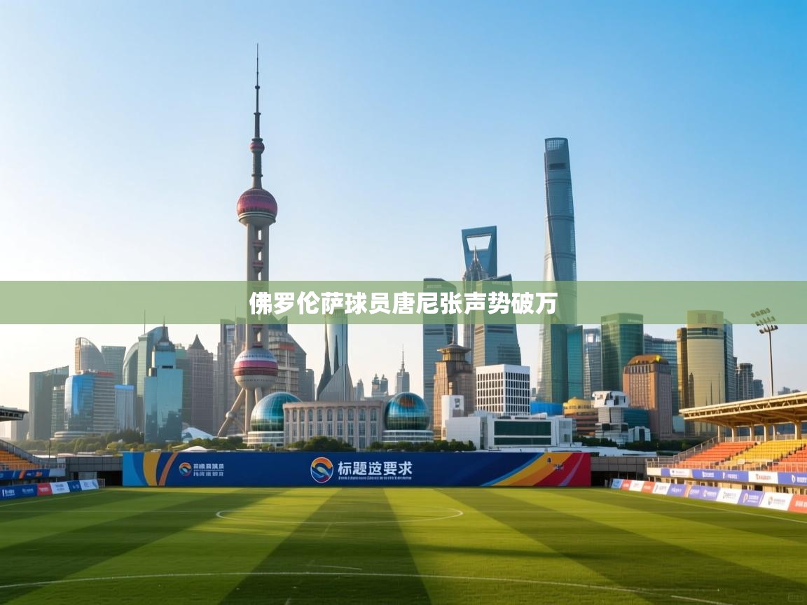 开云体育app官网入口-佛罗伦萨球员唐尼张声势破万  第1张