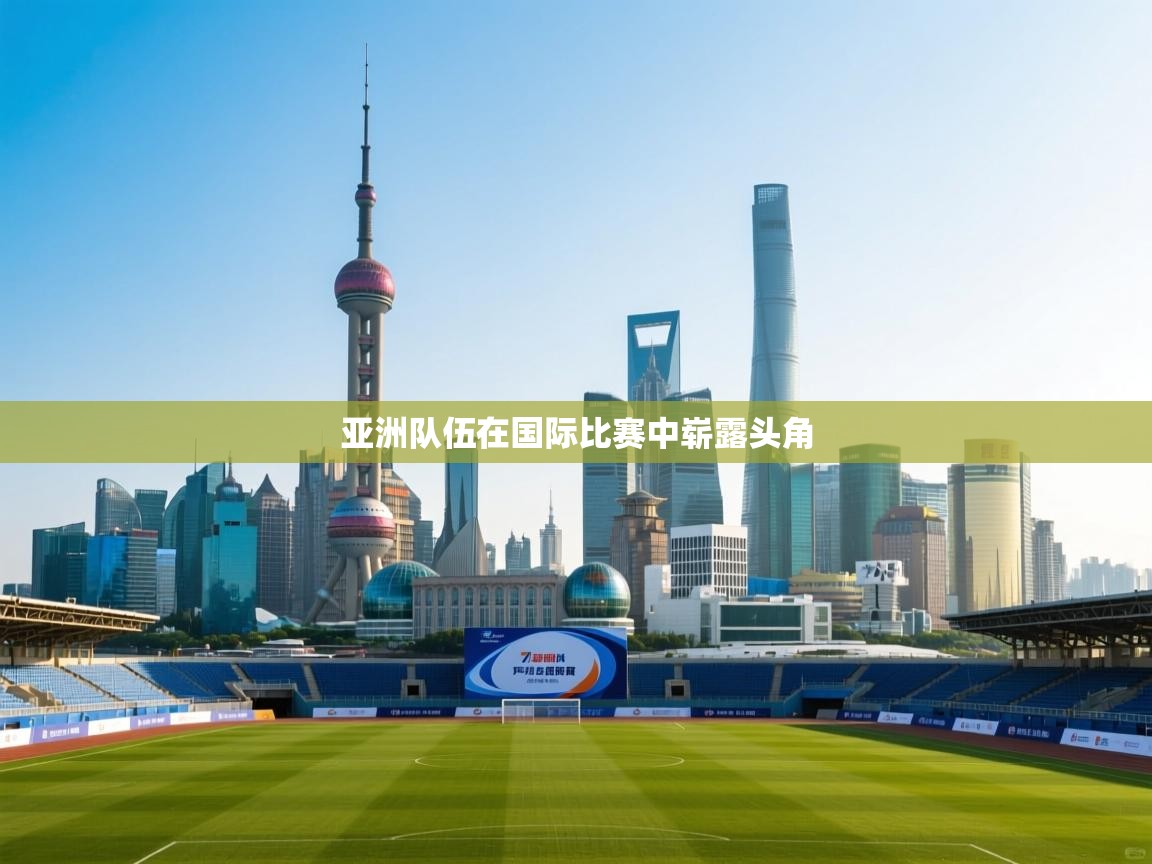 开运体育-亚洲队伍在国际比赛中崭露头角  第2张